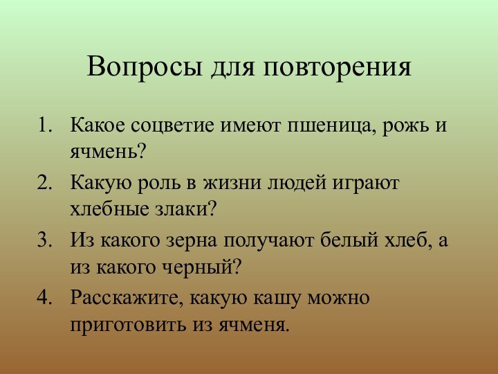 Вопросы для повторенияКакое соцветие имеют пшеница, рожь и ячмень?Какую роль в жизни