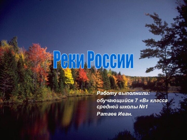 Работу выполнили:обучающийся 7 «В» класса средней школы №1 Ратаев Иван.Реки России