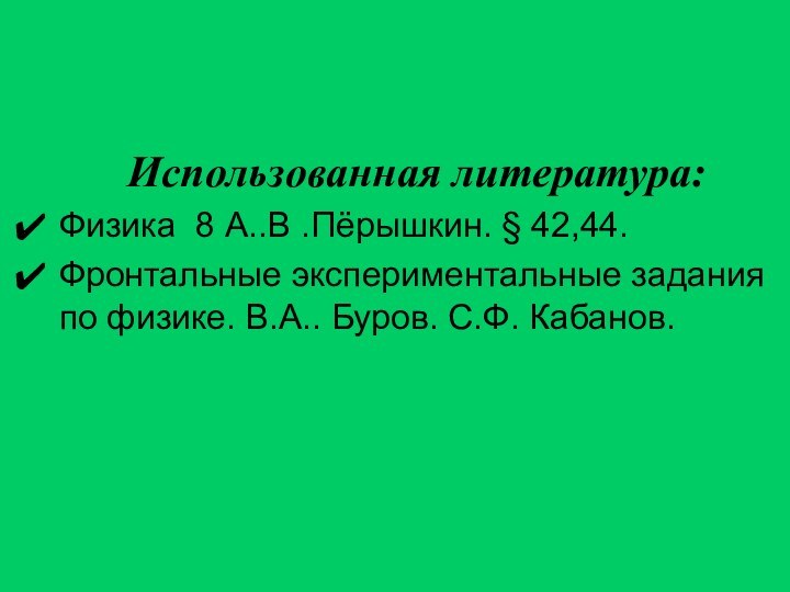 Использованная литература:Физика 8 А..В .Пёрышкин. § 42,44.Фронтальные экспериментальные задания по физике. В.А.. Буров. С.Ф. Кабанов.