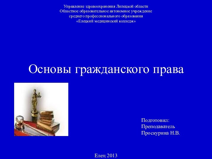 Основы гражданского праваУправление здравоохранения Липецкой областиОбластное образовательное автономное учреждение среднего профессионального образования«Елецкий