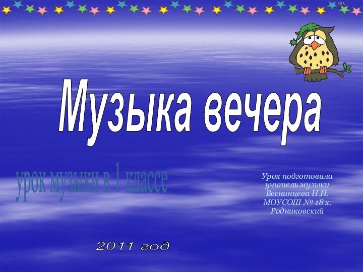 Урок подготовила учитель музыки Веснинцева Н.Н. МОУСОШ № 18 х.Родниковскийурок музыки в 1 классе2011 годМузыка вечера