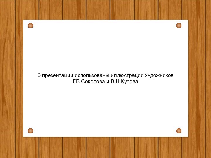 В презентации использованы иллюстрации художников Г.В.Соколова и В.Н.Курова