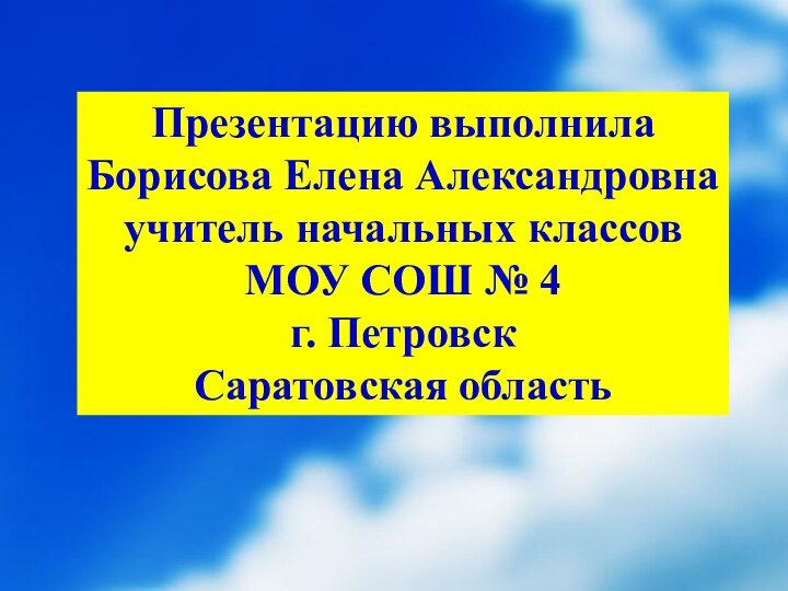 Презентацию выполнилаБорисова Елена Александровнаучитель начальных классовМОУ СОШ № 4г. ПетровскСаратовская область