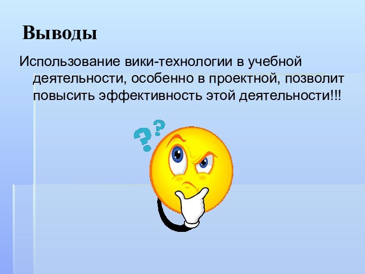 ВыводыИспользование вики-технологии в учебной деятельности, особенно в проектной, позволит повысить эффективность этой деятельности!!!