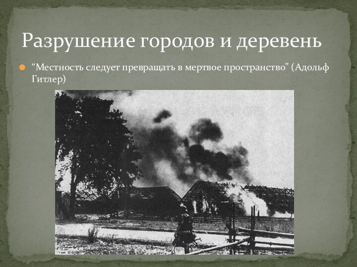 “Местность следует превращать в мертвое пространство” (Адольф Гитлер)Разрушение городов и деревень