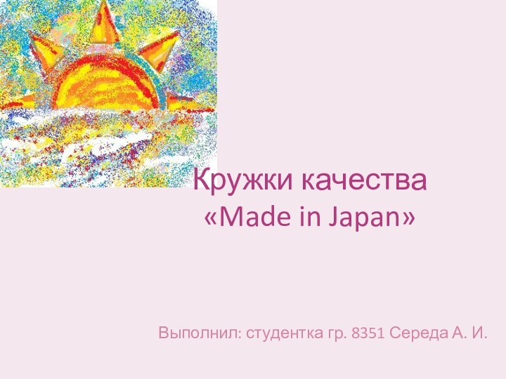 Кружки качества «Made in Japan»Выполнил: студентка гр. 8351 Середа А. И.