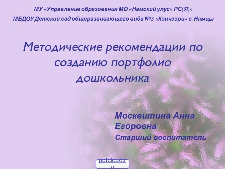 Методические рекомендации по созданию портфолио дошкольникаМосквитина Анна ЕгоровнаСтарший воспитательМУ «Управление образования МО