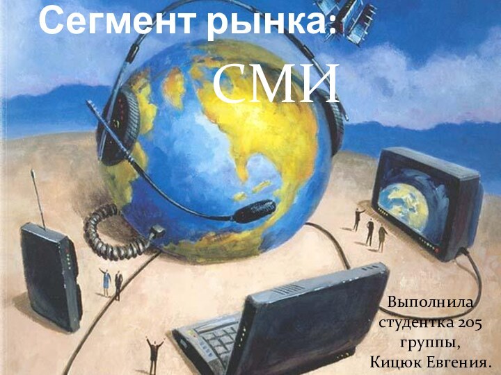 СМИСегмент рынка:Выполнила студентка 205 группы,Кицюк Евгения.