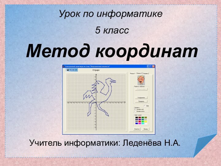 Метод координат Учитель информатики: Леденёва Н.А.Урок по информатике 5 класс