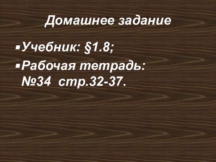 Домашнее заданиеУчебник: §1.8; Рабочая тетрадь:  №34 стр.32-37.