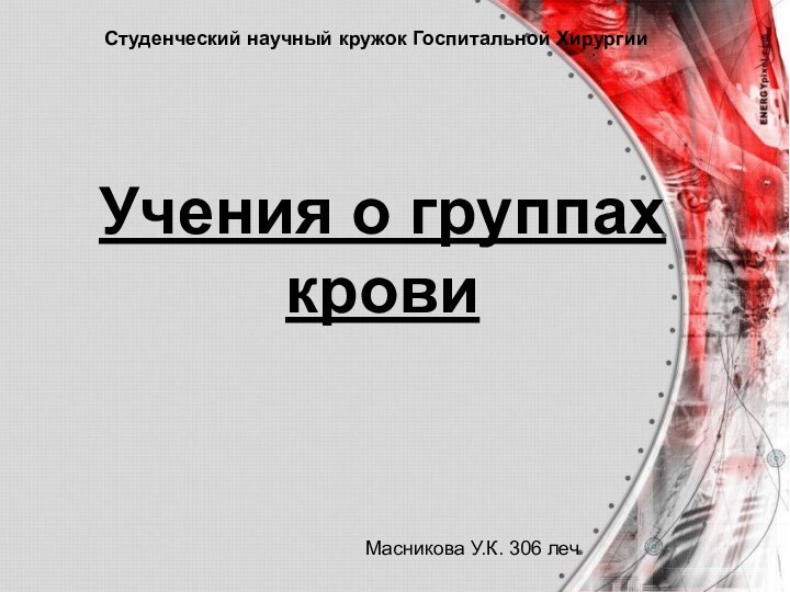 Учения о группах кровиСтуденческий научный кружок Госпитальной ХирургииМасникова У.К. 306 леч