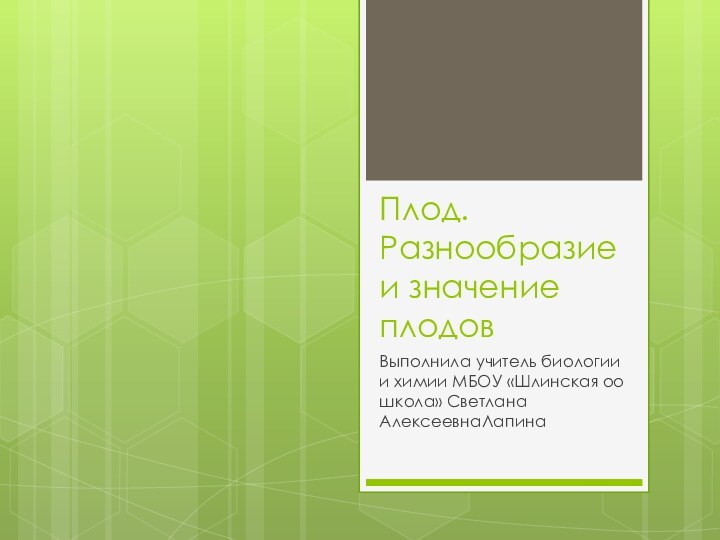 Плод. Разнообразие и значение плодовВыполнила учитель биологии и химии МБОУ «Шлинская оо школа» Светлана АлексеевнаЛапина