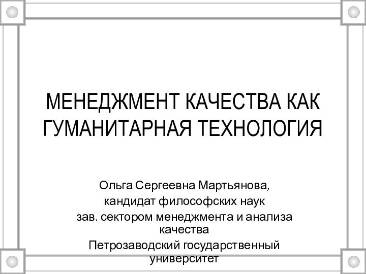 МЕНЕДЖМЕНТ КАЧЕСТВА КАК ГУМАНИТАРНАЯ ТЕХНОЛОГИЯОльга Сергеевна Мартьянова, кандидат философских наукзав. сектором менеджмента