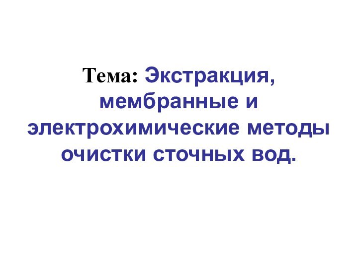 Тема: Экстракция, мембранные и электрохимические методы очистки сточных вод.