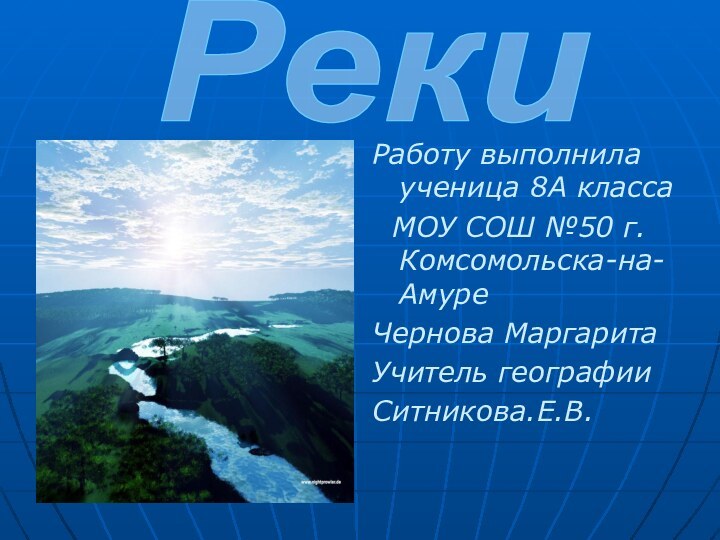 Работу выполнила ученица 8А класса МОУ СОШ №50 г.Комсомольска-на-АмуреЧернова МаргаритаУчитель географии Ситникова.Е.В.Реки