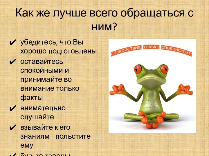 Как же лучше всего обращаться с ним?убедитесь, что Вы хорошо подготовленыоставайтесь спокойными