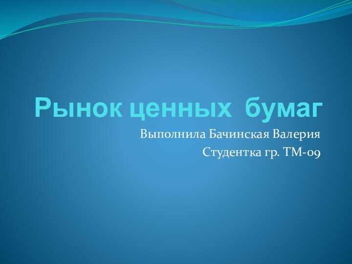 Рынок ценных бумагВыполнила Бачинская Валерия Студентка гр. ТМ-09