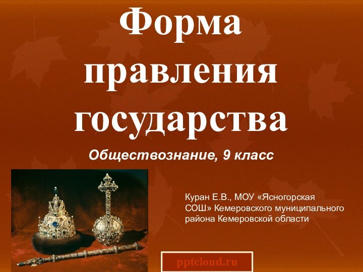 Форма правления государстваОбществознание, 9 классКуран Е.В., МОУ «ЯсногорскаяСОШ» Кемеровского муниципальногорайона Кемеровской области