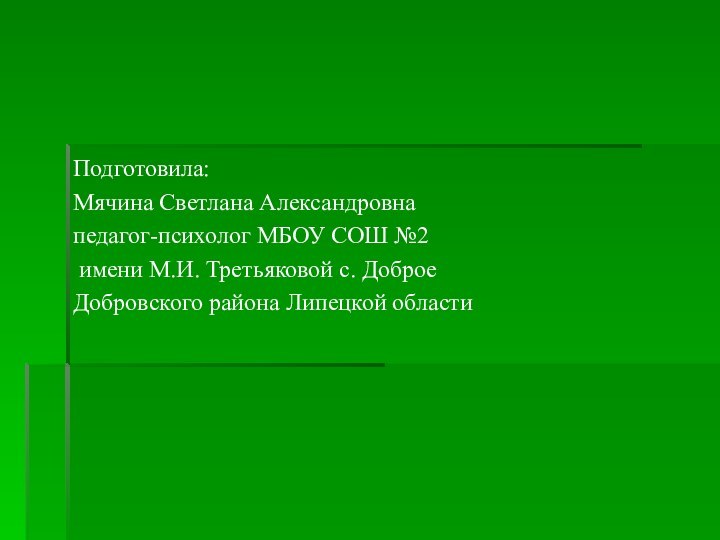 Подготовила: Мячина Светлана Александровнапедагог-психолог МБОУ СОШ №2 имени М.И. Третьяковой с. Доброе Добровского района Липецкой области