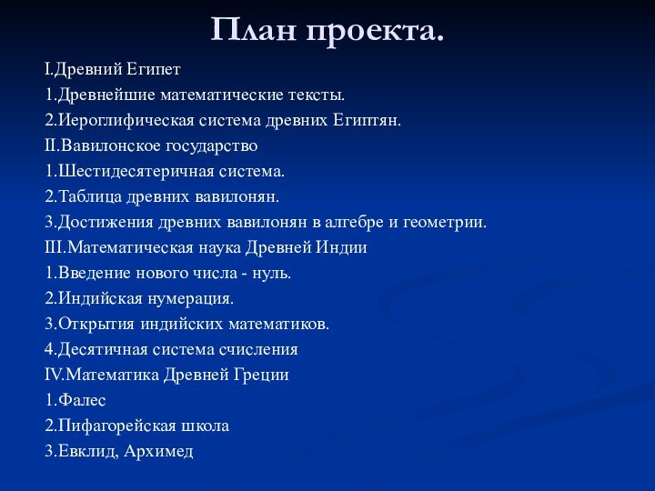 План проекта.I.Древний Египет1.Древнейшие математические тексты.2.Иероглифическая система древних Египтян.II.Вавилонское государство1.Шестидесятеричная система.2.Таблица древних вавилонян.3.Достижения