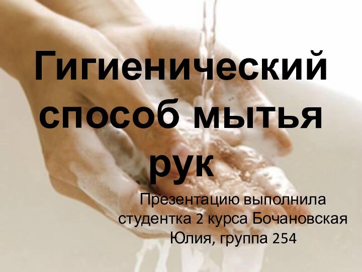Гигиенический способ мытья рукПрезентацию выполнила студентка 2 курса Бочановская Юлия, группа 254