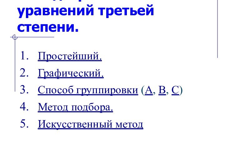 Методы решения уравнений третьей степени. Простейший. Графический.Способ группировки (А, В, С)Метод подбора.Искусственный метод