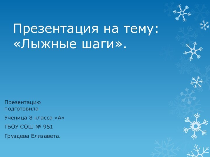 Презентация на тему: «Лыжные шаги».Презентацию подготовилаУченица 8 класса «А»ГБОУ СОШ № 951Груздева Елизавета.