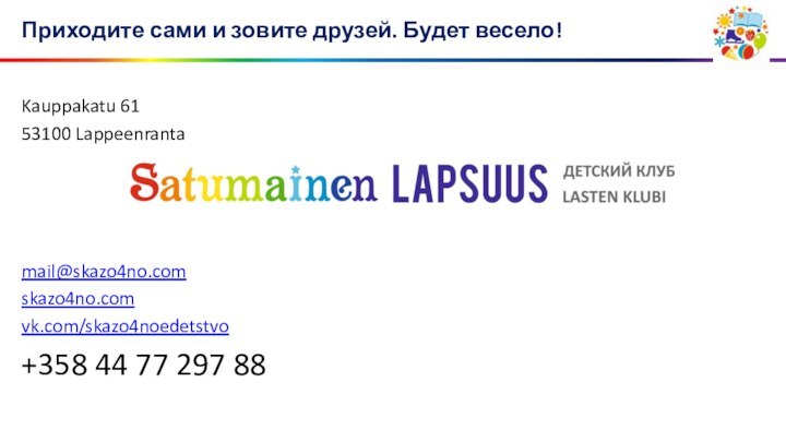 Приходите сами и зовите друзей. Будет весело!Kauppakatu 61 53100 Lappeenrantamail@skazo4no.com skazo4no.com