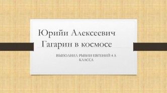 Юрийи Алексеевич                      Гагарин в космосе