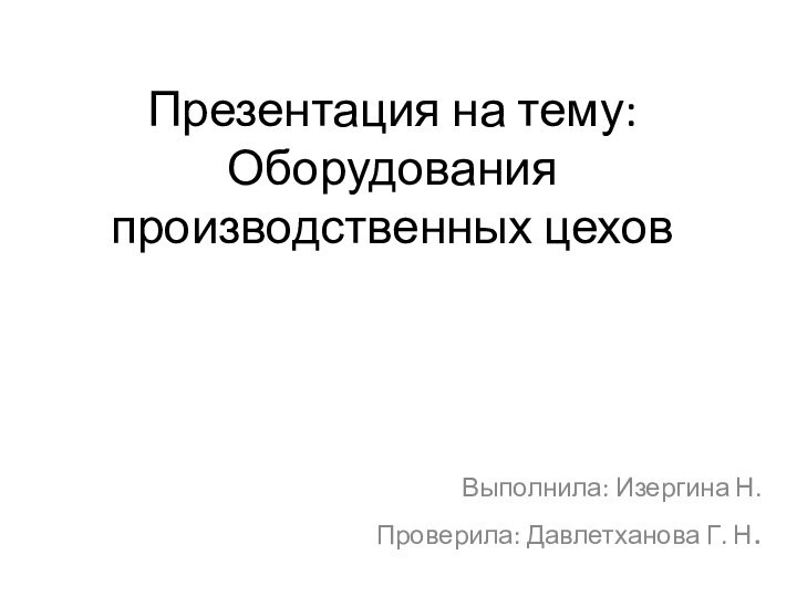 Презентация на тему: Оборудования производственных цеховВыполнила: Изергина Н.Проверила: Давлетханова Г. Н.