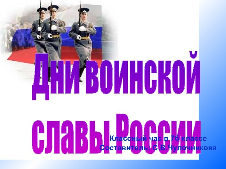 Дни воинской славы РоссииКлассный час в 7б классеСоставитель: С.В.Чулочникова