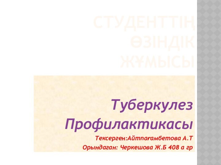 Студенттің өзіндік       жұмысыТуберкулезПрофилактикасыТексерген:Айтпағамбетова А.Т Орындаган: Черкешова Ж.Б 408 а гр