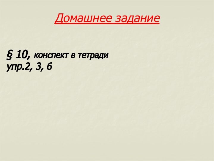 Домашнее задание § 10, конспект в тетрадиупр.2, 3, 6