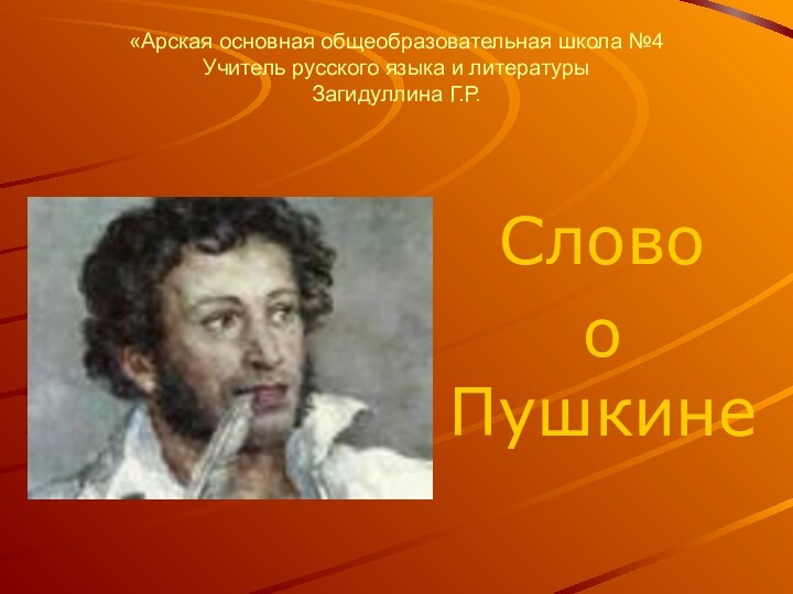 «Арская основная общеобразовательная школа №4 Учитель русского языка и литературы  Загидуллина Г.Р.Слово о Пушкине