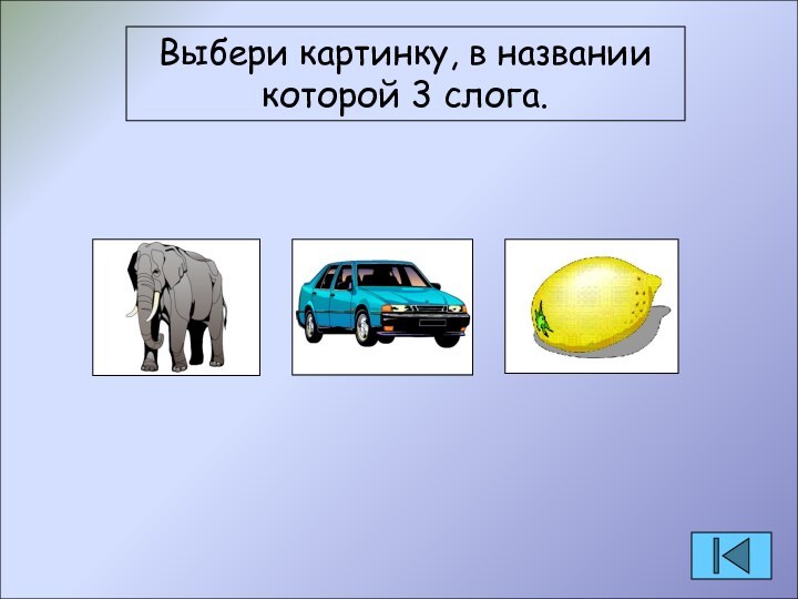 Выбери картинку, в названии которой 3 слога.