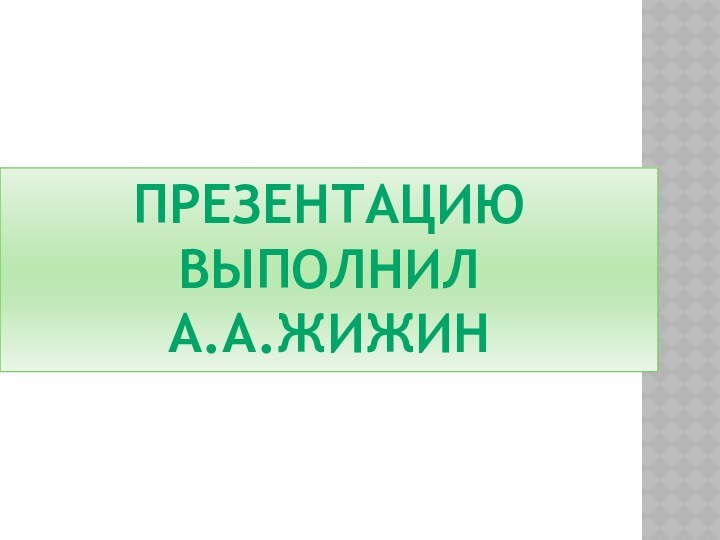 Презентацию выполнилА.А.Жижин