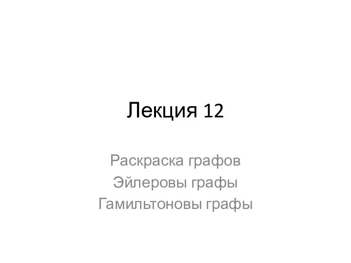 Лекция 12Раскраска графовЭйлеровы графыГамильтоновы графы