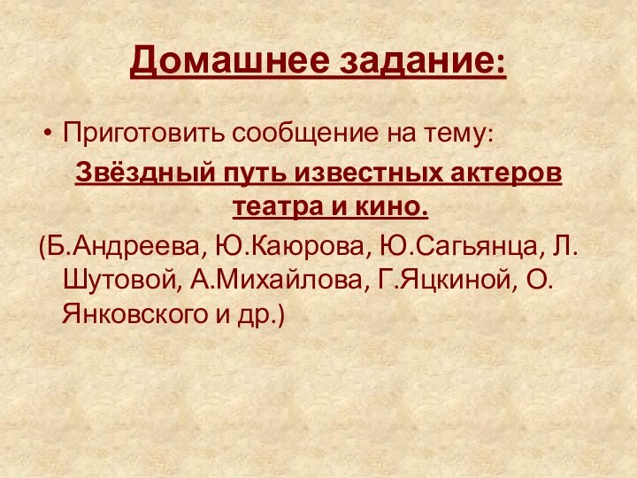 Домашнее задание:Приготовить сообщение на тему: Звёздный путь известных актеров театра и кино.