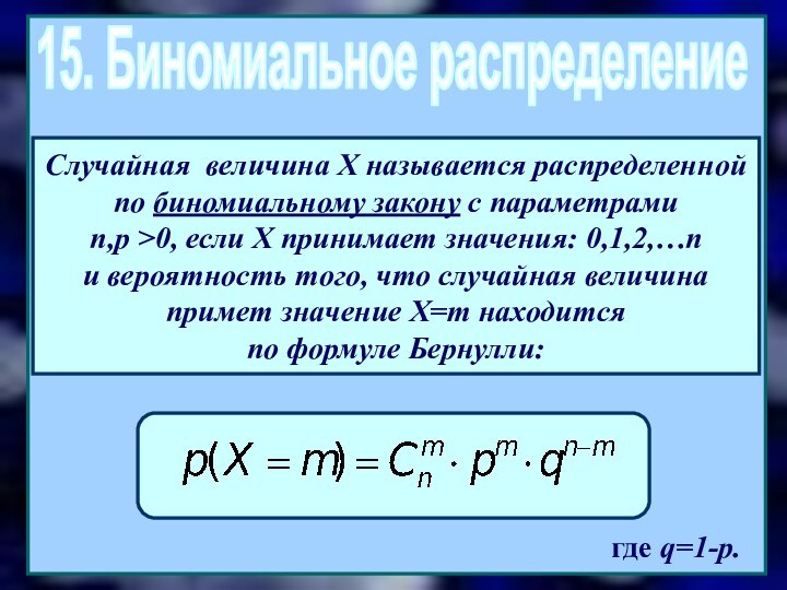 15. Биномиальное распределениегде q=1-p.Случайная величина Х называется распределенной по биномиальному закону с