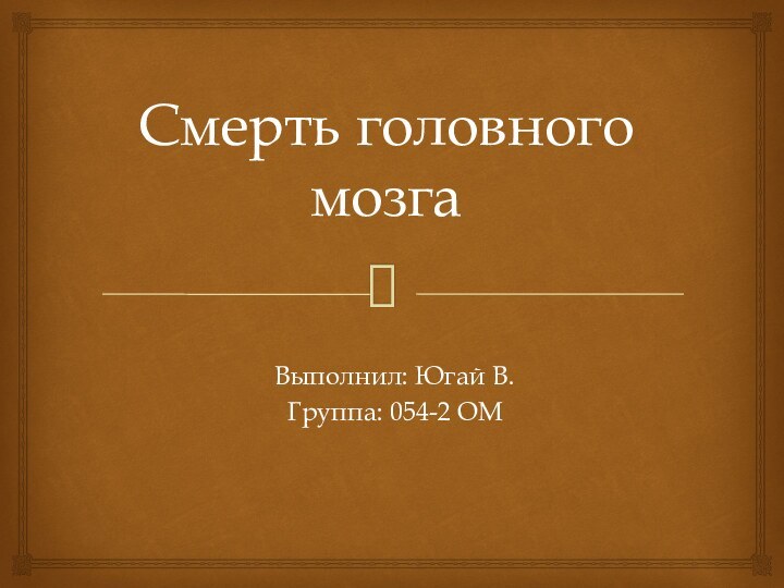 Смерть головного мозгаВыполнил: Югай В.Группа: 054-2 ОМ