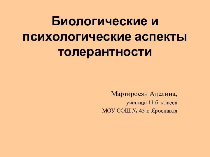 Биологические и психологические аспекты толерантностиМартиросян Аделина,ученица 11 б классаМОУ СОШ № 43 г. Ярославля