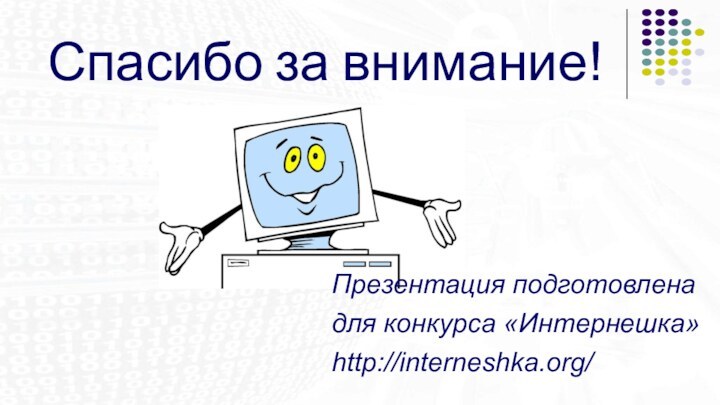 Спасибо за внимание!Презентация подготовлена для конкурса «Интернешка» http://interneshka.org/