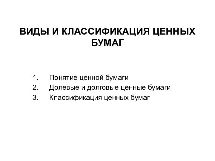 ВИДЫ И КЛАССИФИКАЦИЯ ЦЕННЫХ БУМАГПонятие ценной бумагиДолевые и долговые ценные бумагиКлассификация ценных бумаг