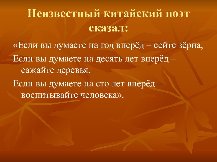 Неизвестный китайский поэт сказал:«Если вы думаете на год вперёд – сейте зёрна,Если