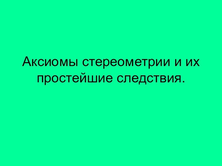 Аксиомы стереометрии и их простейшие следствия.