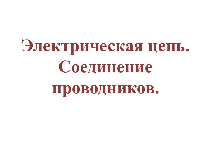 Электрическая цепь. Соединение проводников.