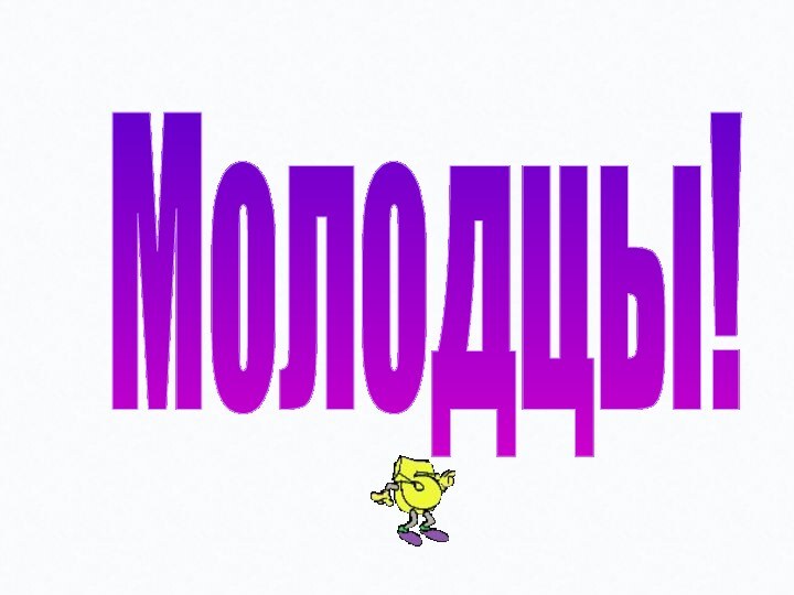 Молодцы!