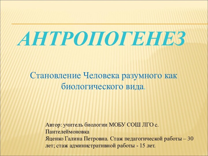 АнтропогенезСтановление Человека разумного как биологического вида.Автор: учитель биологии МОБУ СОШ ЛГО с.ПантелеймоновкаЯценко