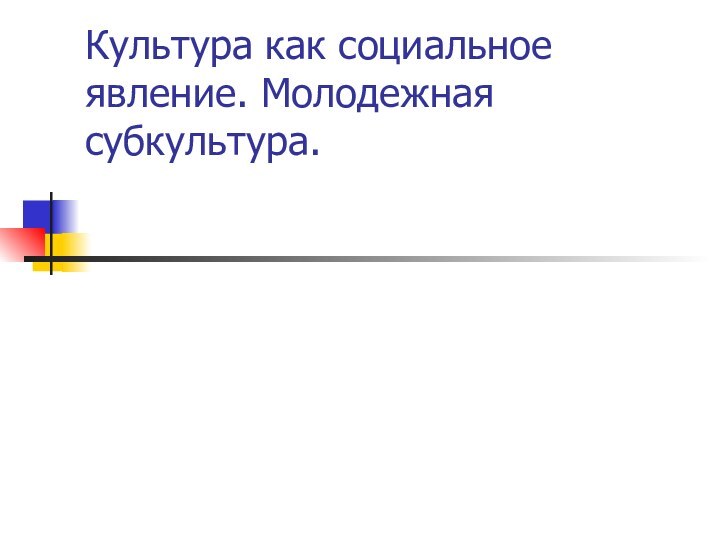 Культура как социальное явление. Молодежная субкультура.