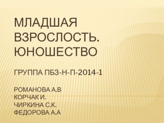 Младшая взрослость. ЮношествоГруппа ПБЗ-Н-П-2014-1Романова А.ВКорчак И.Чиркина С.К.Федорова А.А